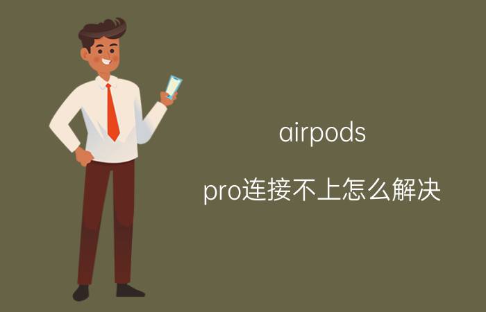 airpods pro连接不上怎么解决 airpodspro耳机盒连不上？